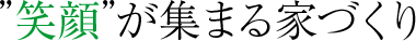 笑顔が集まる家づくり